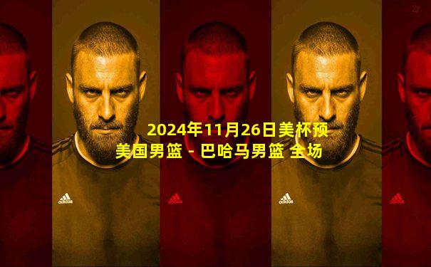 2024年11月26日美杯预 美国男篮 - 巴哈马男篮 全场录像